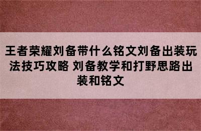 王者荣耀刘备带什么铭文刘备出装玩法技巧攻略 刘备教学和打野思路出装和铭文